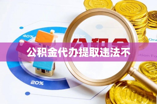 抚州公积金代办提取违法不