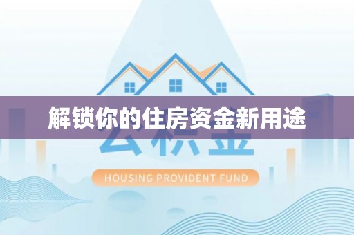 抚州解锁你的住房资金新用途