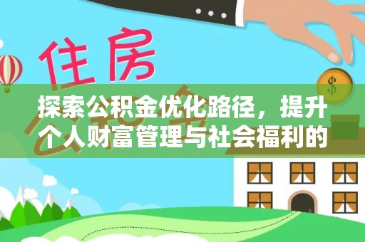 抚州探索公积金优化路径，提升个人财富管理与社会福利的双赢之道
