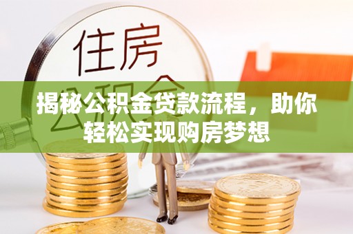 抚州揭秘公积金贷款流程，助你轻松实现购房梦想
