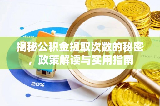 抚州揭秘公积金提取次数的秘密，政策解读与实用指南
