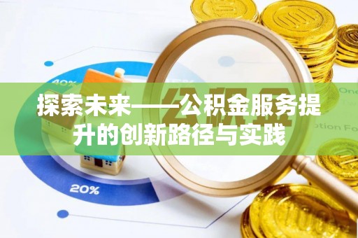 抚州探索未来——公积金服务提升的创新路径与实践