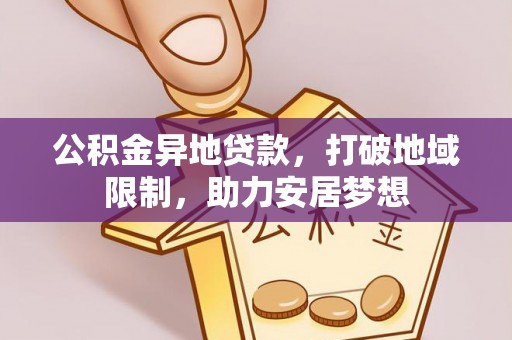 抚州公积金异地贷款，打破地域限制，助力安居梦想