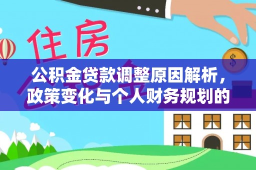 抚州公积金贷款调整原因解析，政策变化与个人财务规划的影响