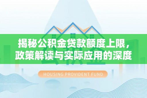 抚州揭秘公积金贷款额度上限，政策解读与实际应用的深度分析