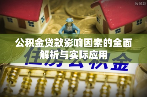 抚州公积金贷款影响因素的全面解析与实际应用