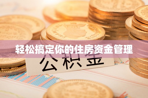 抚州轻松搞定你的住房资金管理
