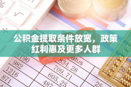 抚州公积金提取条件放宽，政策红利惠及更多人群