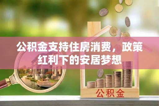 抚州公积金支持住房消费，政策红利下的安居梦想
