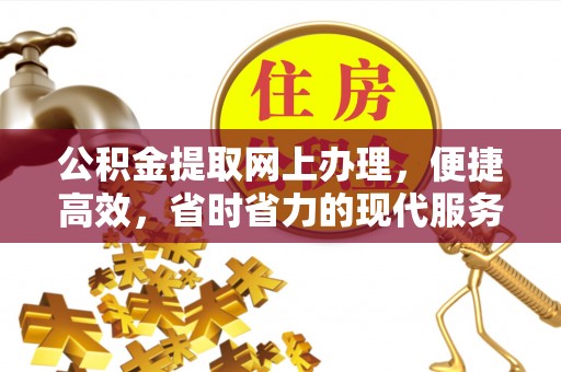抚州公积金提取网上办理，便捷高效，省时省力的现代服务