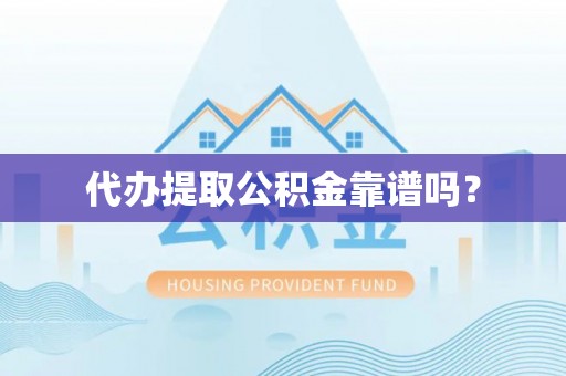 抚州代办提取公积金靠谱吗？