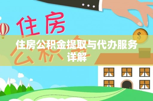 抚州住房公积金提取与代办服务详解