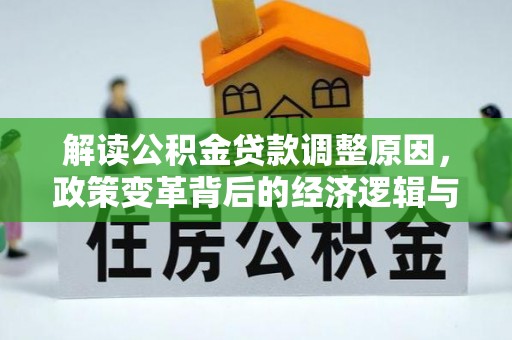 抚州解读公积金贷款调整原因，政策变革背后的经济逻辑与民生影响